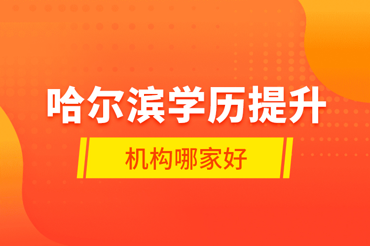 哈爾濱學(xué)歷提升機構(gòu)哪家好？