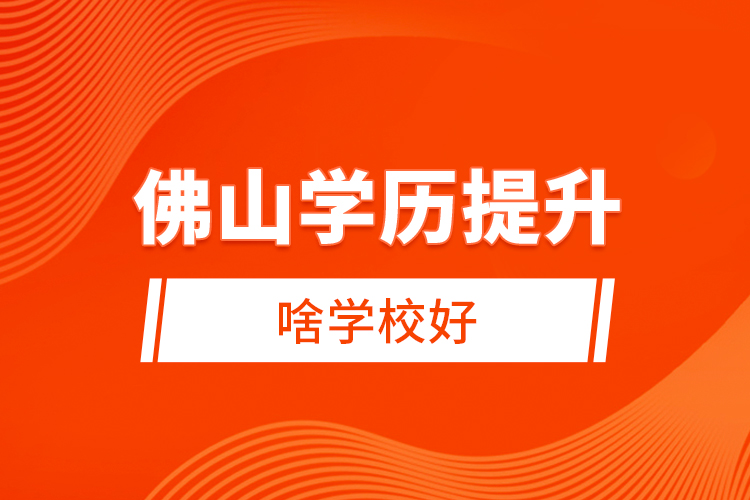 佛山學(xué)歷提升啥學(xué)校好？