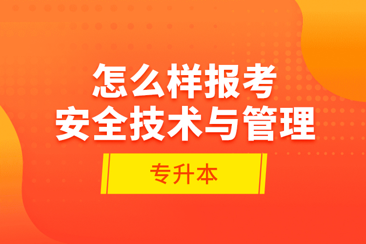 怎么樣報(bào)考安全技術(shù)與管理專升本？