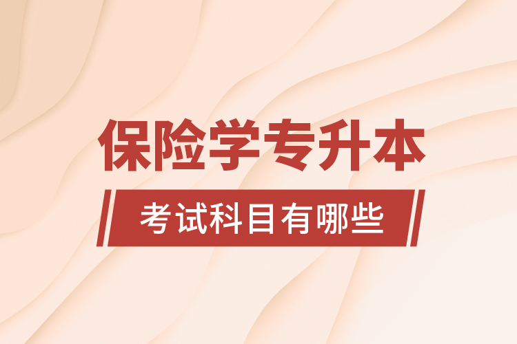 保險(xiǎn)學(xué)專(zhuān)升本考試科目有哪些？
