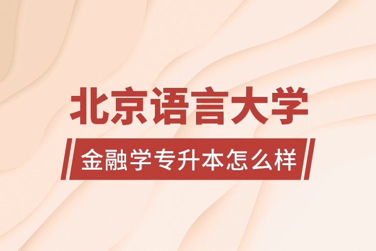 北京語言大學(xué)金融學(xué)專升本怎么樣？