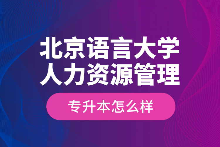 北京語言大學(xué)人力資源管理專升本怎么樣？