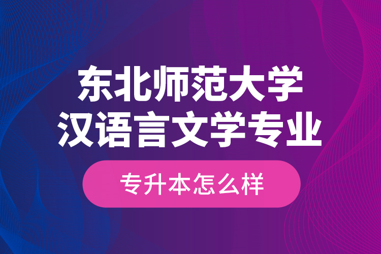 東北師范大學漢語言文學專業(yè)專升本怎么樣？