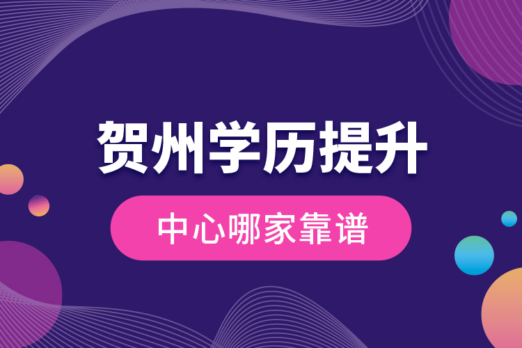 賀州學(xué)歷提升中心哪家靠譜？