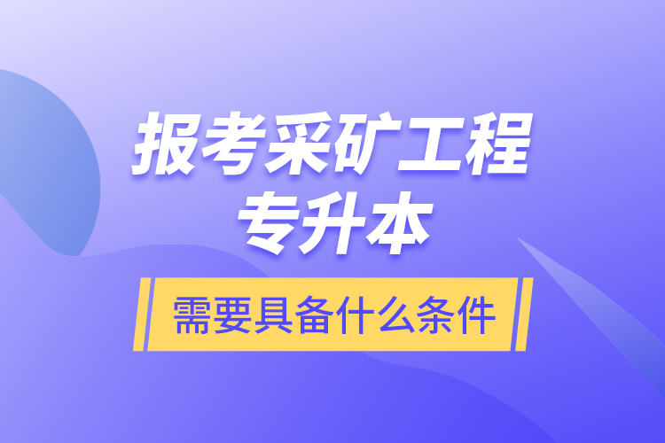 報考采礦工程專升本需要具備什么條件？