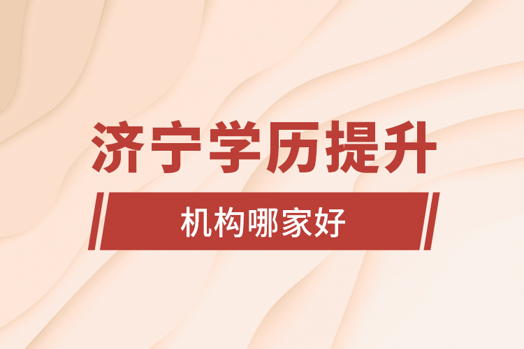 濟(jì)寧學(xué)歷提升機(jī)構(gòu)哪家好？