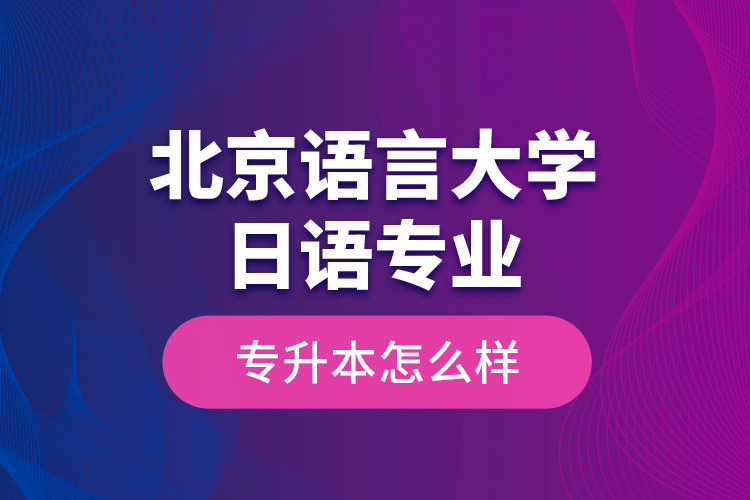 北京語言大學日語專業(yè)專升本怎么樣？