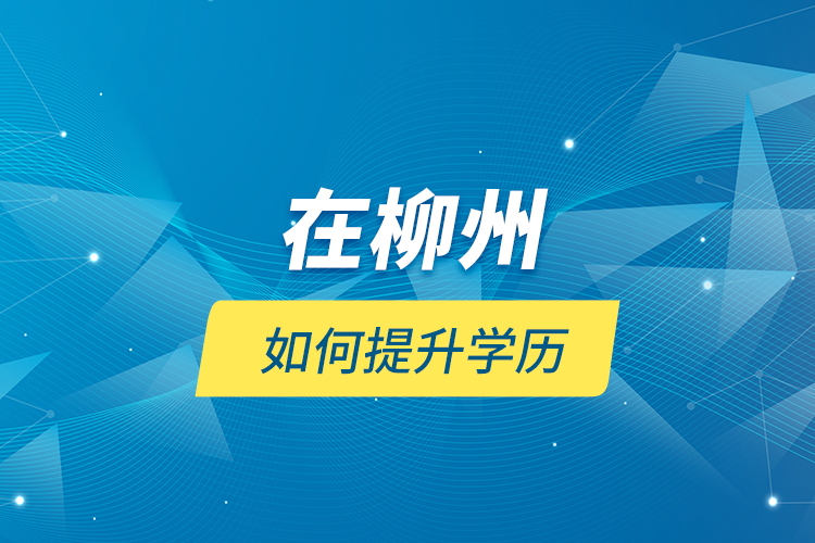 在柳州如何提升學(xué)歷？
