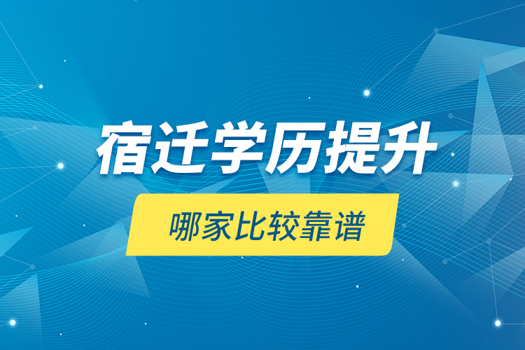 宿遷學(xué)歷提升哪家比較靠譜？