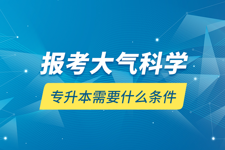 報(bào)考大氣科學(xué)專(zhuān)升本需要什么條件？