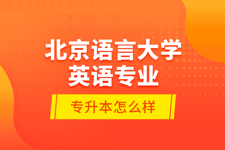 北京語言大學(xué)英語專業(yè)專升本怎么樣？