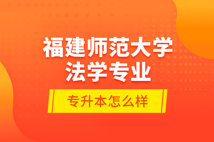 福建師范大學(xué)法學(xué)專業(yè)專升本怎么樣？