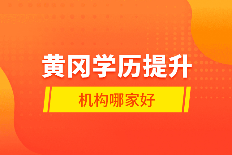黃岡學(xué)歷提升機(jī)構(gòu)哪家好？