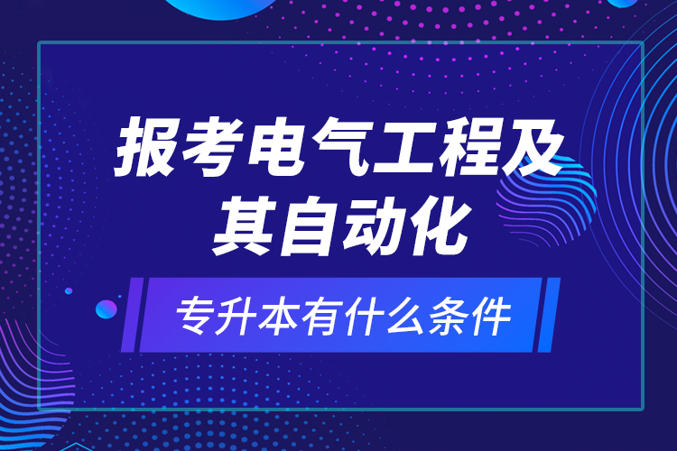 報考電氣工程及其自動化專升本有什么條件？