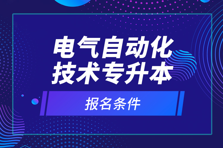電氣自動(dòng)化技術(shù)專升本報(bào)名條件