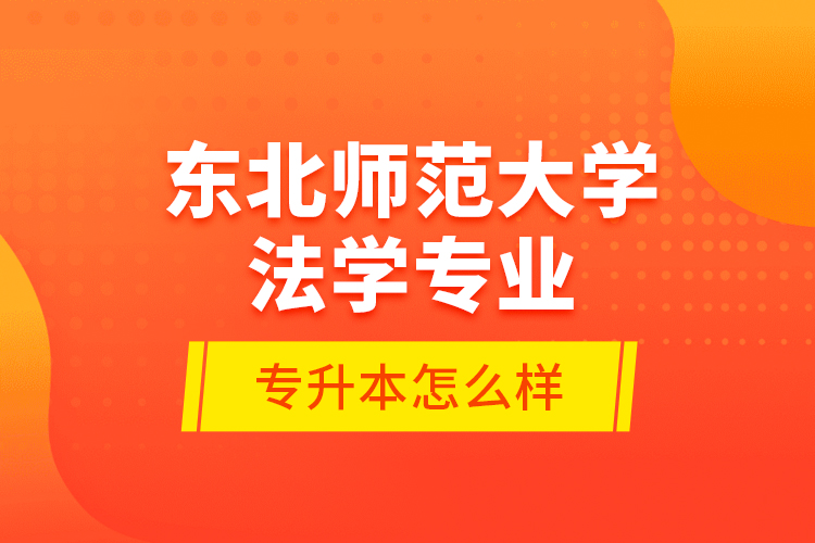 東北師范大學(xué)法學(xué)專業(yè)專升本怎么樣？