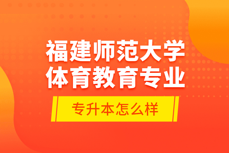 福建師范大學(xué)體育教育專(zhuān)業(yè)專(zhuān)升本怎么樣？