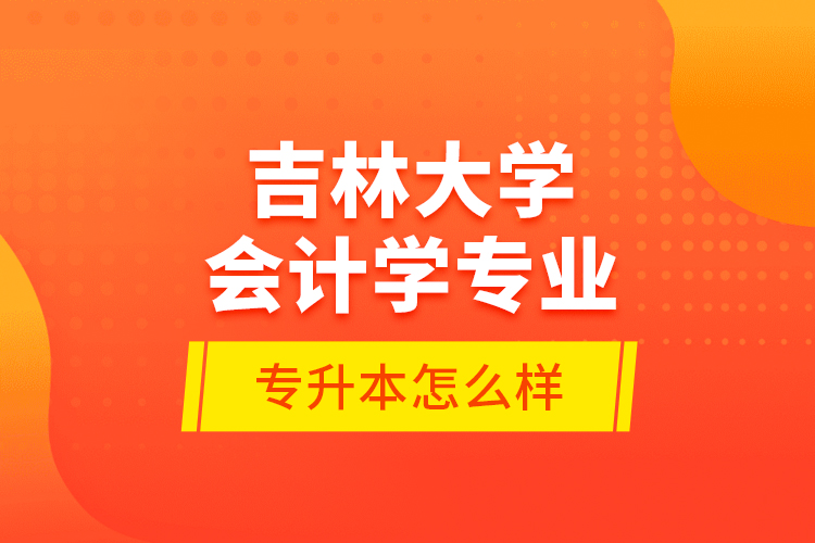 吉林大學(xué)會計(jì)學(xué)專業(yè)專升本怎么樣？