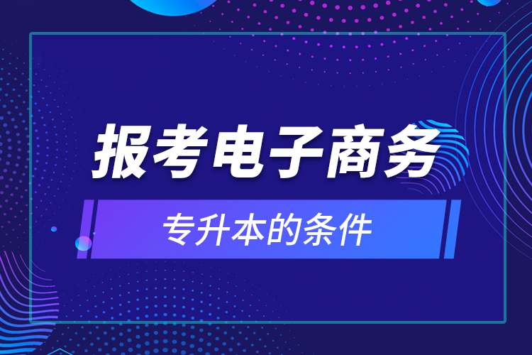報考電子商務專升本的條件