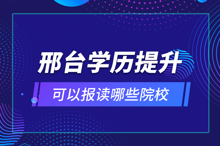 邢臺學歷提升可以報讀哪些院校？
