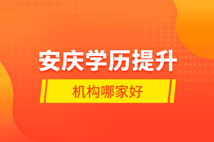 安慶學(xué)歷提升機(jī)構(gòu)哪家好？