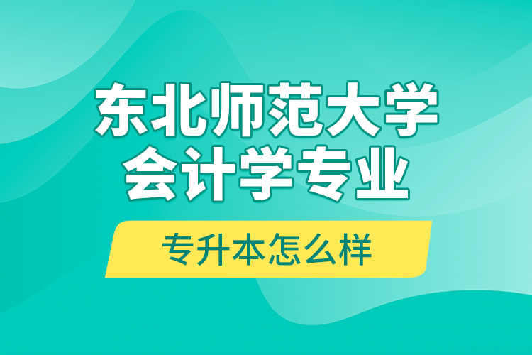 東北師范大學(xué)會計學(xué)專業(yè)專升本怎么樣？