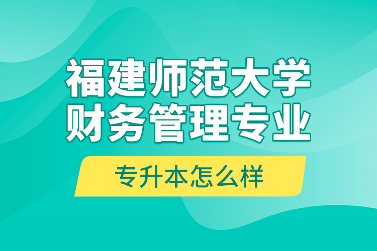 福建師范大學(xué)財(cái)務(wù)管理專業(yè)專升本怎么樣？