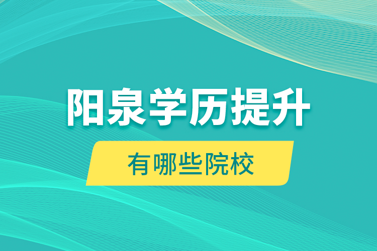 陽泉學(xué)歷提升有哪些院校？