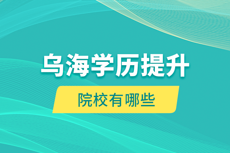 烏海學(xué)歷提升院校有哪些？