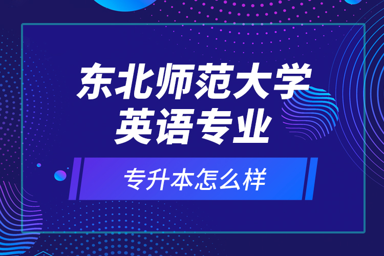 東北師范大學(xué)英語專業(yè)專升本怎么樣？
