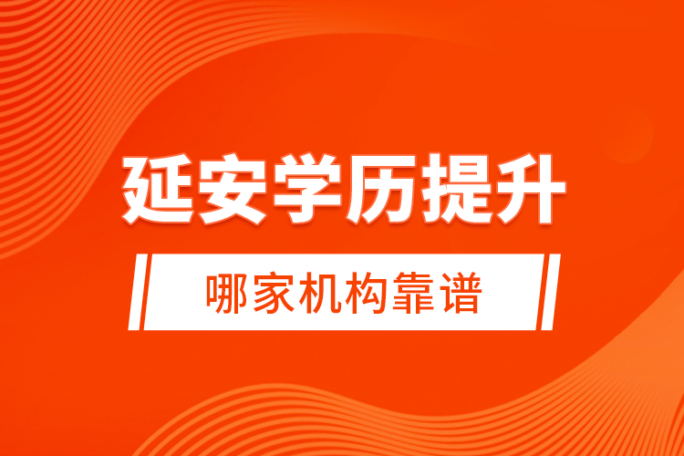 延安學(xué)歷提升哪家機(jī)構(gòu)靠譜？