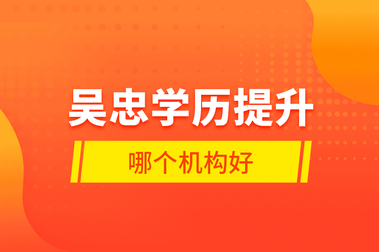 吳忠學(xué)歷提升哪個(gè)機(jī)構(gòu)好？