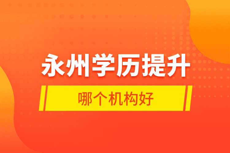 永州學(xué)歷提升哪個機(jī)構(gòu)好？