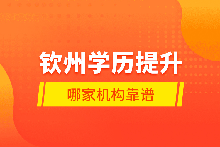 欽州學歷提升哪家機構靠譜？