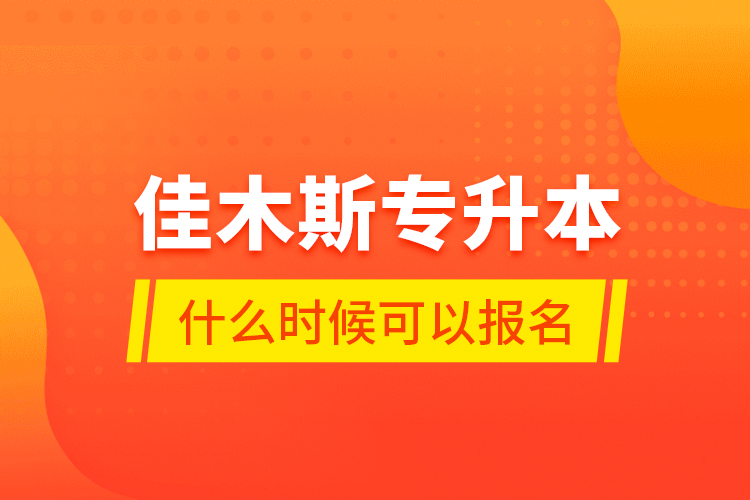 佳木斯專升本什么時候可以報(bào)名？