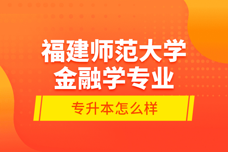 福建師范大學(xué)金融學(xué)專(zhuān)業(yè)專(zhuān)升本怎么樣？