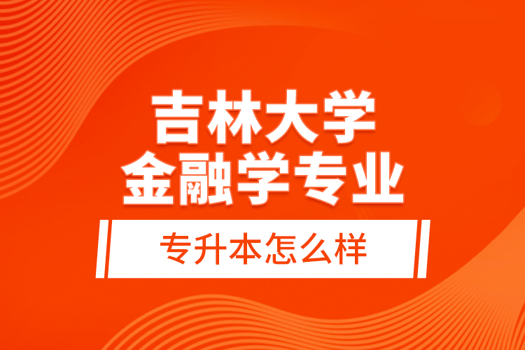 吉林大學金融學專業(yè)專升本怎么樣？