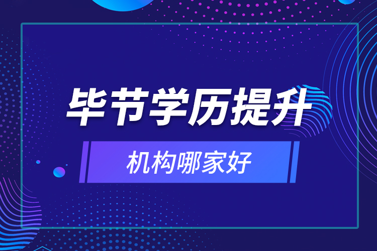 畢節(jié)學(xué)歷提升機(jī)構(gòu)哪家好？