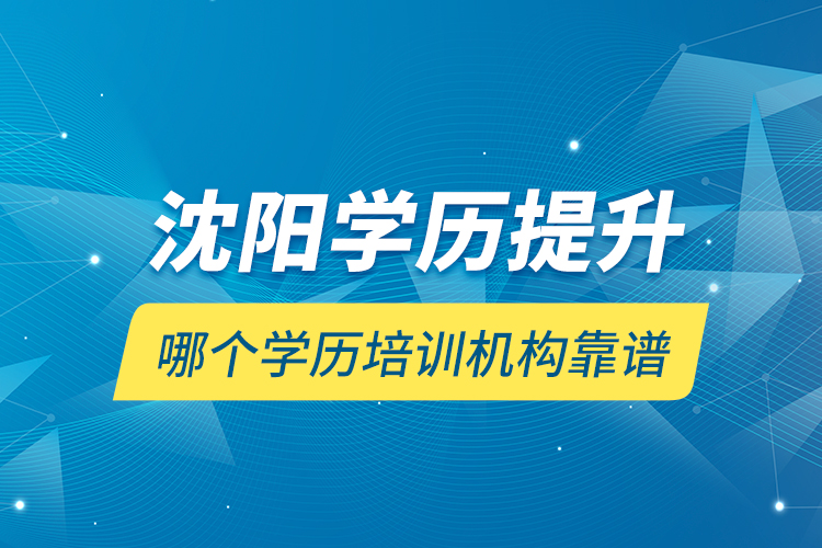 沈陽(yáng)學(xué)歷提升哪個(gè)學(xué)歷培訓(xùn)機(jī)構(gòu)靠譜？