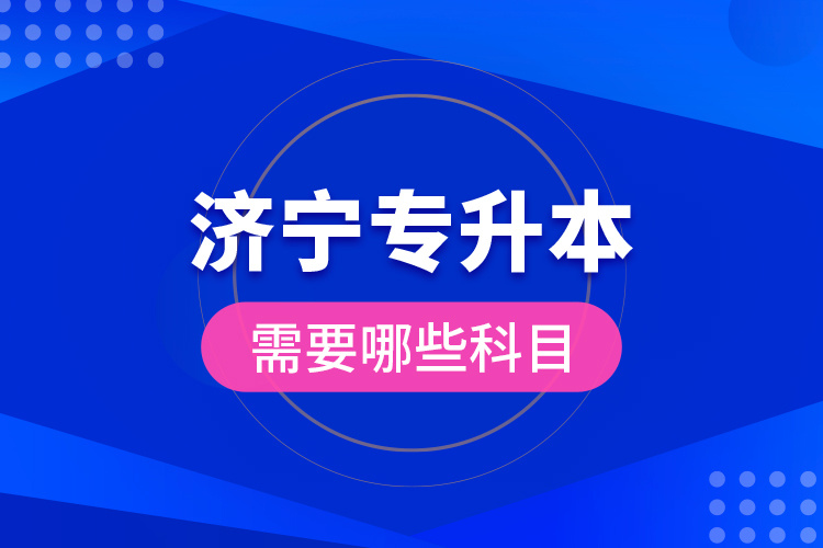 濟(jì)寧專升本需要哪些科目？