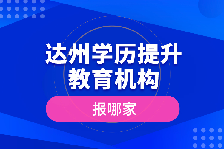 達州學(xué)歷提升教育機構(gòu)報哪家？