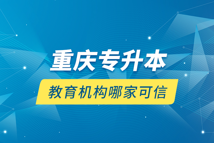 重慶專升本教育機構哪家可信？