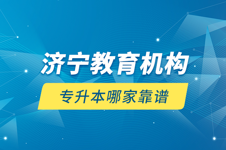 濟(jì)寧教育機(jī)構(gòu)專升本哪家靠譜？