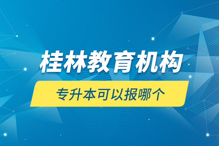 桂林教育機(jī)構(gòu)專升本可以報(bào)哪個？