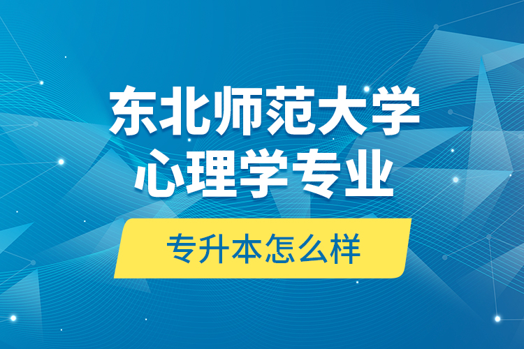東北師范大學(xué)心理學(xué)專業(yè)專升本怎么樣？