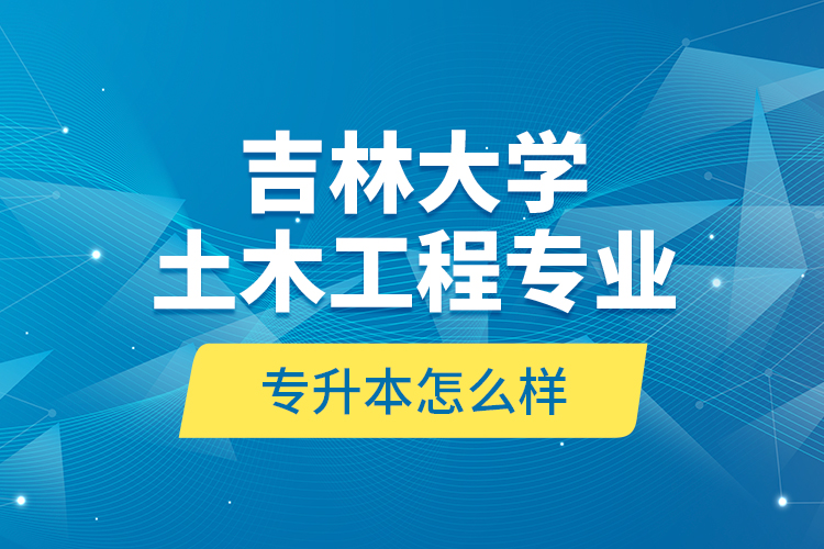 吉林大學(xué)土木工程專業(yè)專升本怎么樣？