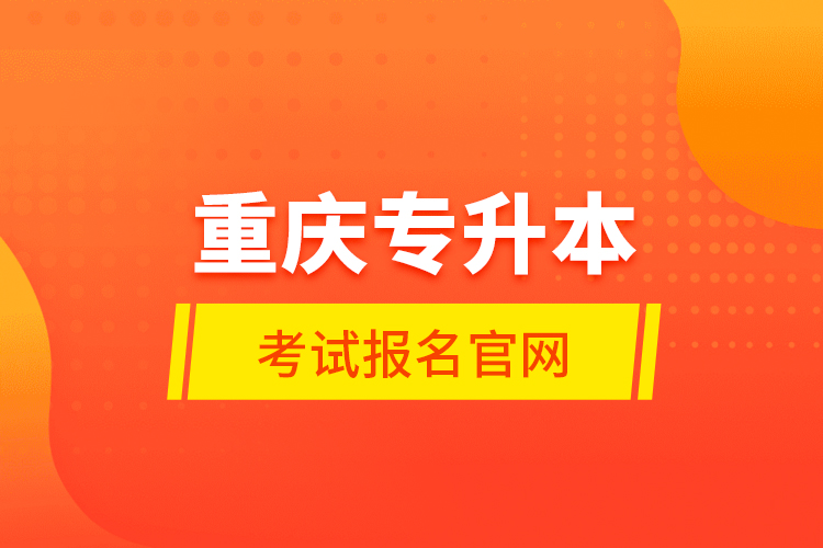 重慶專(zhuān)升本考試報(bào)名官網(wǎng)