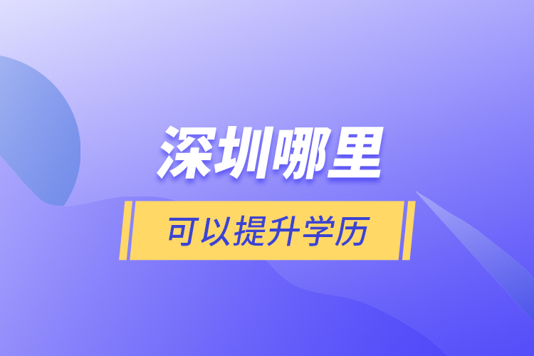 深圳哪里可以提升學(xué)歷？