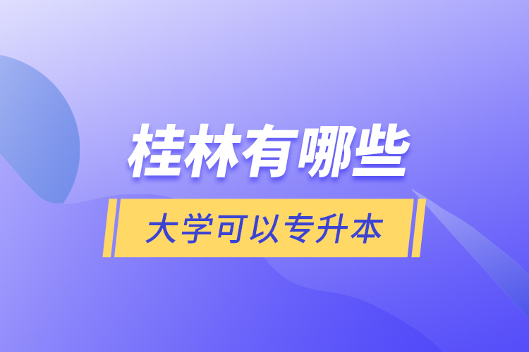 桂林有哪些大學可以專升本？