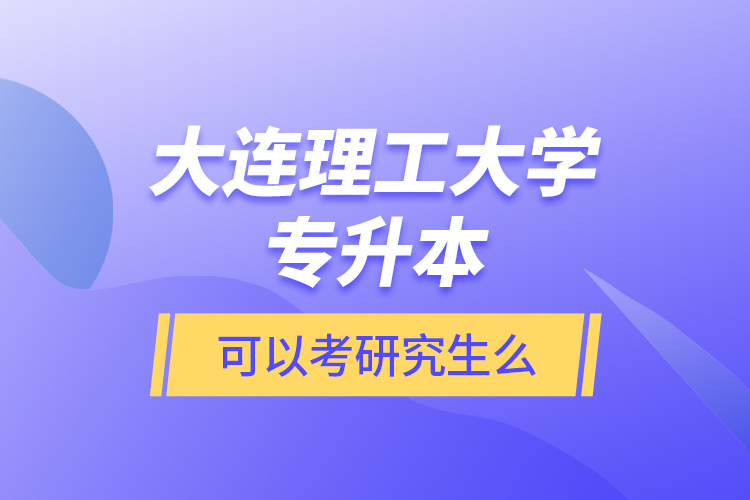 大連理工大學(xué)專升本可以考研究生么？